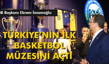 BAŞKAN İMAMOĞLU, TÜRKİYE’NİN İLK BASKETBOL MÜZESİNİ AÇTI