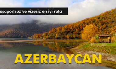 PASAPORTSUZ VE VİZESİZ EN İYİ ROTA: AZERBAYCAN