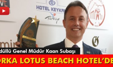 ÖDÜLLÜ GENEL MÜDÜR KAAN SUBAŞI, ORKA LOTUS BEACH HOTEL’DE 