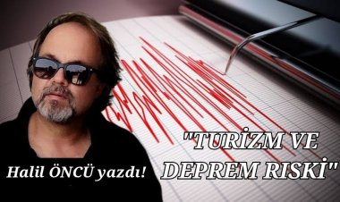 HALİL ÖNCÜ YAZDI: 'TURİZM VE DEPREM RİSKİ!'