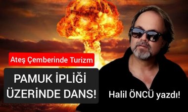 'ATEŞ ÇEMBERİNDE TURİZM: PAMUK İPLİĞİ ÜZERİNDE DANS!'