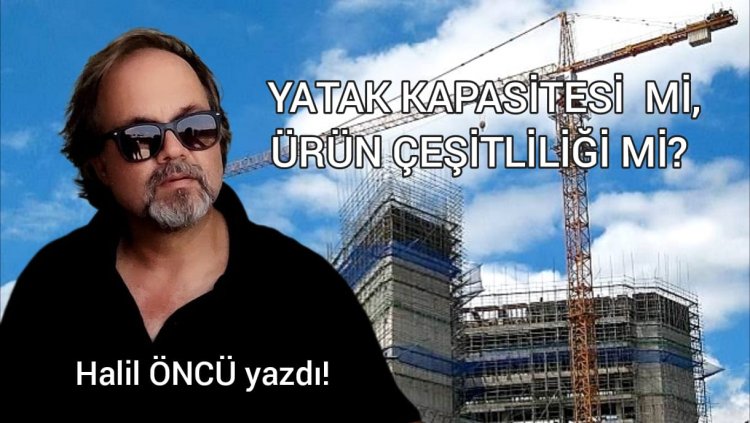 TURİZMDE YATAK KAPASİTESİ Mİ, ÜRÜN ÇEŞİTLİLİĞİ Mİ?