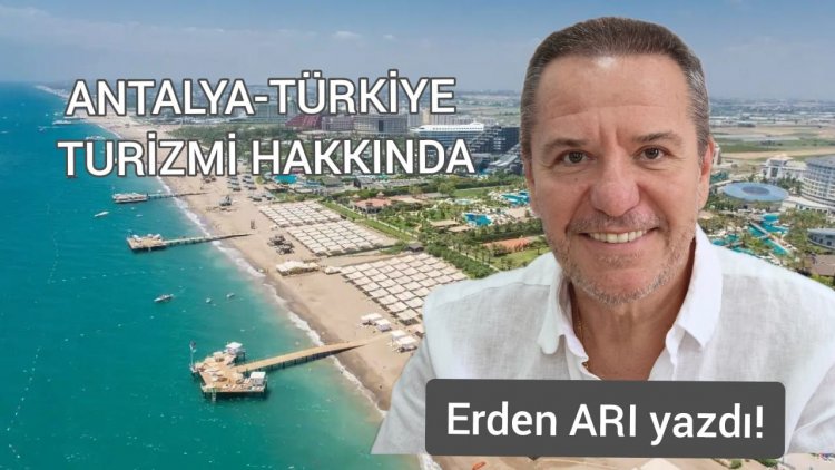 ERDEN ARI YAZDI: 'ANTALYA / TÜRKİYE TURİZMİ HAKKINDA!'