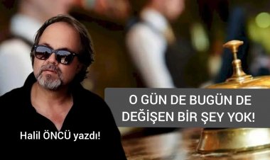 'O GÜN DE BUGÜN DE DEĞİŞEN BİR ŞEY YOK…'