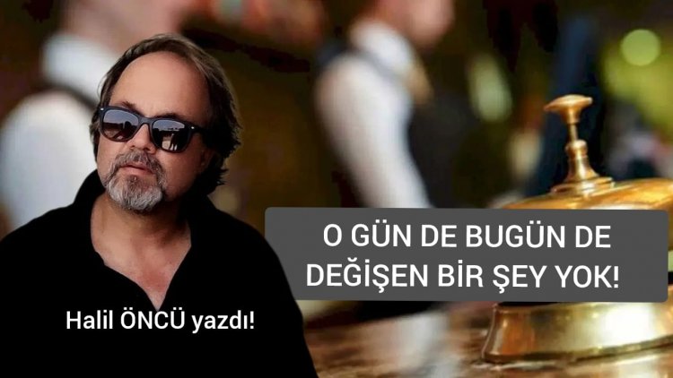 'O GÜN DE BUGÜN DE DEĞİŞEN BİR ŞEY YOK…'
