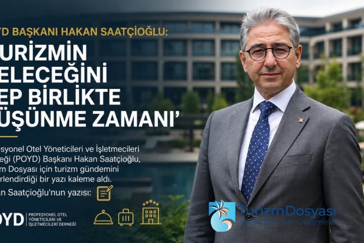 POYD BAŞKANI HAKAN SAATÇİOĞLU:'TURİZMİN GELECEĞİNİ HEP BİRLİKTE DÜŞÜNME ZAMANI'