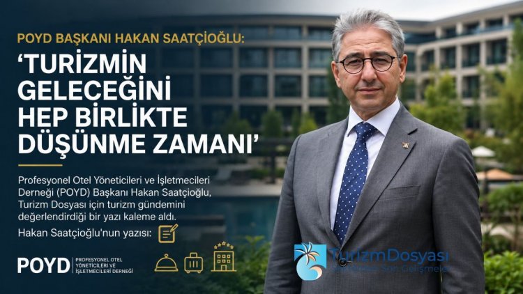 POYD BAŞKANI HAKAN SAATÇİOĞLU:'TURİZMİN GELECEĞİNİ HEP BİRLİKTE DÜŞÜNME ZAMANI'