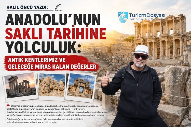 HALİL ÖNCÜ YAZDI: 'ANADOLU’NUN SAKLI TARİHİNE YOLCULUK: ANTİK KENTLERİMİZ VE GELECEĞE MİRAS KALAN DEĞERLER'