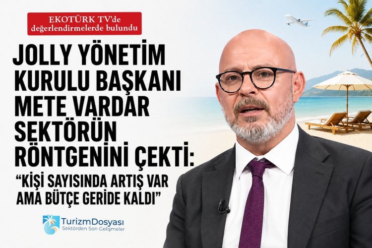 JOLLY YÖNETİM KURULU BAŞKANI METE VARDAR SEKTÖRÜN RÖNTGENİNİ ÇEKTİ: 'KİŞİ SAYISINDA ARTIŞ VAR AMA BÜTÇE GERİDE KALDI'