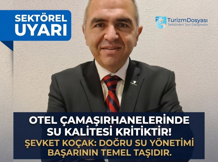 ŞEVKET KOÇAK:  "OTEL ÇAMAŞIRHANELERİNDE SU KALİTESİ BİR DETAY DEĞİL, BAŞARININ TEMEL TAŞIDIR!'