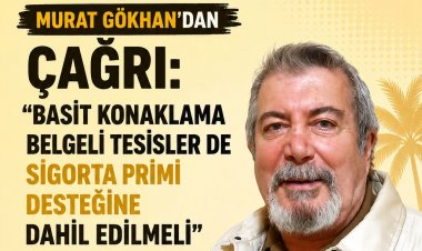 MURAT GÖKHAN’DAN ÇAĞRI: 'BASİT KONAKLAMA BELGELİ TESİSLER DE SİGORTA PRİMİ DESTEĞİNE DAHİL EDİLMELİ'
