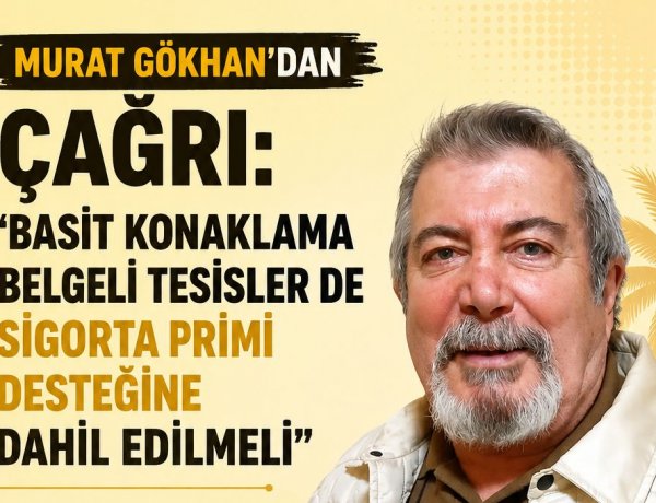 MURAT GÖKHAN’DAN ÇAĞRI: 'BASİT KONAKLAMA BELGELİ TESİSLER DE SİGORTA PRİMİ DESTEĞİNE DAHİL EDİLMELİ'