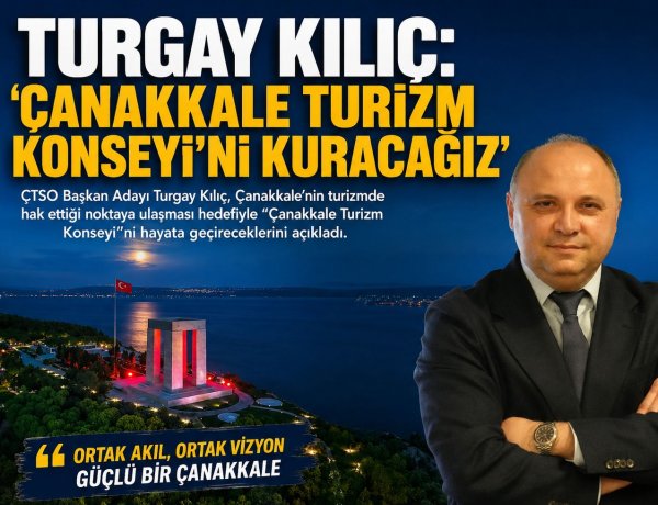 TURGAY KILIÇ: 'ÇANAKKALE TURİZM KONSEYİ’Nİ KURACAĞIZ'