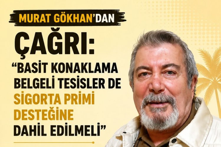 MURAT GÖKHAN’DAN ÇAĞRI: 'BASİT KONAKLAMA BELGELİ TESİSLER DE SİGORTA PRİMİ DESTEĞİNE DAHİL EDİLMELİ'
