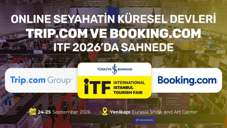 ONLINE SEYAHATİN KÜRESEL DEVLERİ TRIP.COM VE BOOKING.COM, ITF 2026’DA SAHNEDE