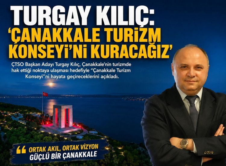 TURGAY KILIÇ: 'ÇANAKKALE TURİZM KONSEYİ’Nİ KURACAĞIZ'