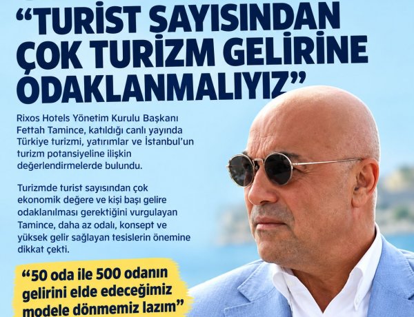 FETTAH TAMİNCE:'TURİST SAYISINDAN ÇOK TURİZM GELİRİNE ODAKLANMALIYIZ'
