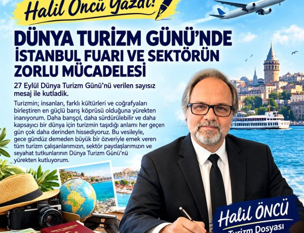 HALİL ÖNCÜ YAZDI: 'DÜNYA TURİZM GÜNÜ’NDE İSTANBUL FUARI VE SEKTÖRÜN ZORLU MÜCADELESİ'