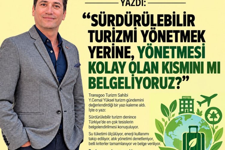 Y.CEMAL YÜKSEL YAZDI:'SÜRDÜRÜLEBİLİR TURİZMİ YÖNETMEK YERİNE, YÖNETMESİ KOLAY OLAN KISMINI MI BELGELİYORUZ?'