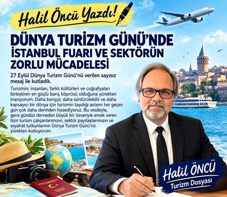 HALİL ÖNCÜ YAZDI: 'DÜNYA TURİZM GÜNÜ’NDE İSTANBUL FUARI VE SEKTÖRÜN ZORLU MÜCADELESİ'