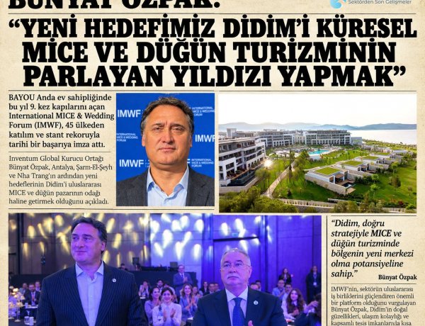 BÜNYAT ÖZPAK: 'YENİ HEDEFİMİZ DİDİM’İ KÜRESEL MİCE VE DÜĞÜN TURİZMİNİN PARLAYAN YILDIZI YAPMAK'