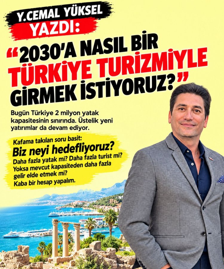 Y.CEMAL YÜKSEL YAZDI: '2030’A NASIL BİR TÜRKİYE TURİZMİYLE GİRMEK İSTİYORUZ?'